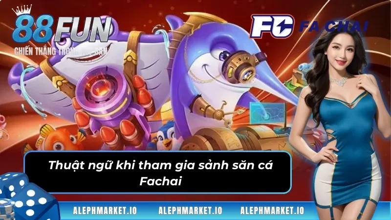 Thuật ngữ khi tham gia sảnh Bắn Cá Fachai