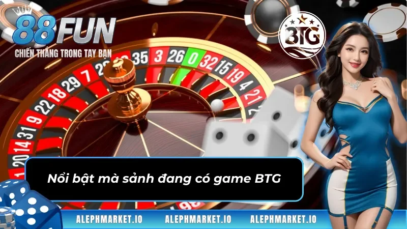 Nổi bật mà sảnh đang có game BTG