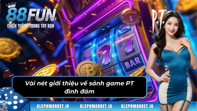 Đôi nét giới thiệu về sảnh game PT đình đám