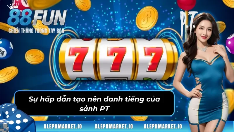 Ưu điểm hấp dẫn thu hút người chơi của sảnh game PT