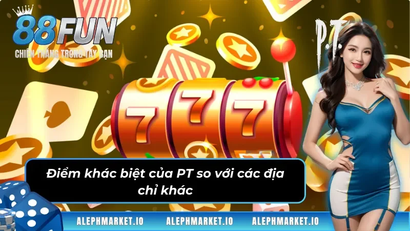 Sự khác biệt của sảnh game PT với các địa chỉ khác