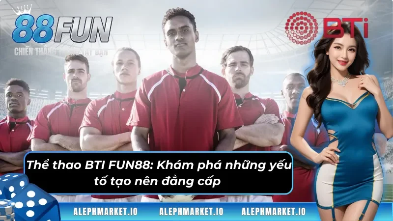 Thể thao BTI tại FUN88, bệ phóng cho dân cược chuyên nghiệp
