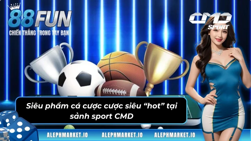 Điểm qua một số siêu phẩm cá cược hot hit tại thể thao CMD
